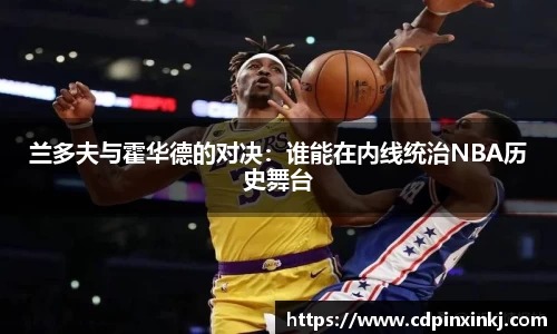 兰多夫与霍华德的对决：谁能在内线统治NBA历史舞台